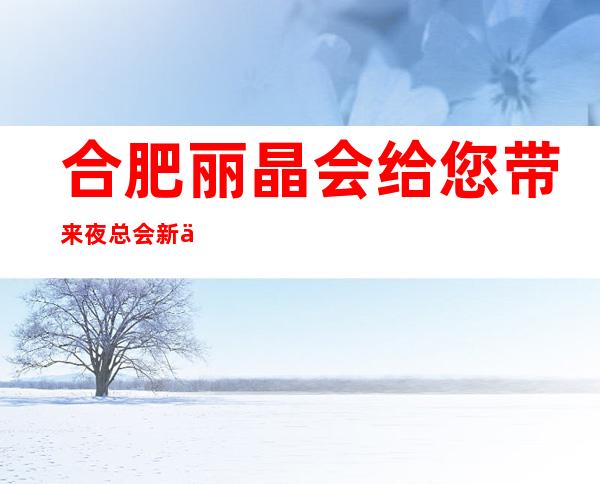 合肥丽晶会给您带来夜总会新体验