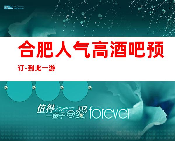 合肥人气高酒吧预订-到此一游 玩，想必会怀念这里