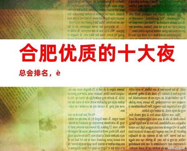 合肥优质的十大夜总会排名，这几家您打造专属节奏浪潮