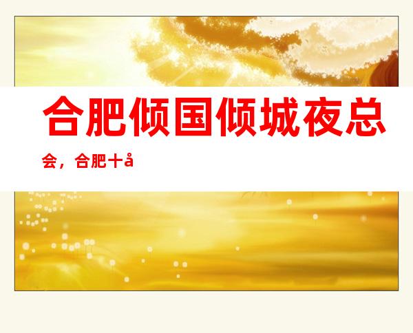 合肥倾国倾城夜总会,合肥十大更高夜总会之一