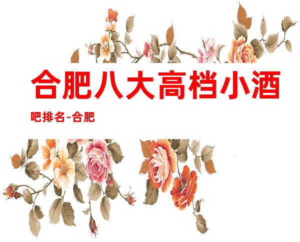 合肥八大高档小酒吧排名-合肥酒吧消费预订必看消费攻略