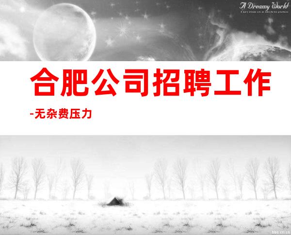 合肥公司招聘工作-无杂费压力小