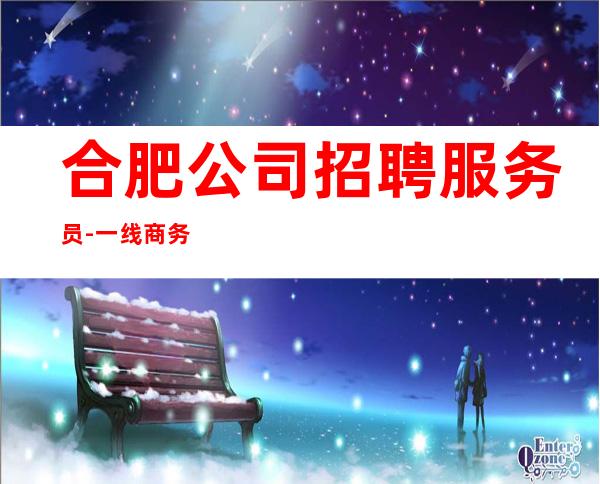合肥公司招聘服务员-一线商务素质场