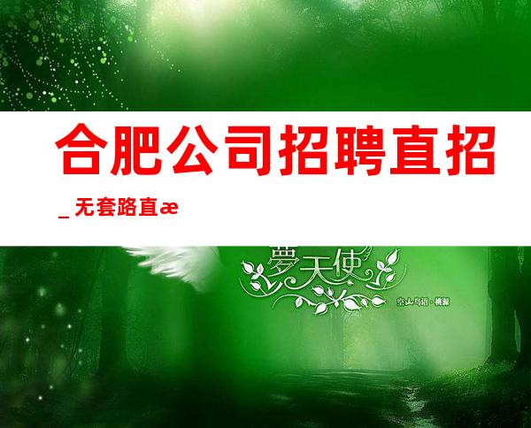 合肥公司招聘直招_无套路直招