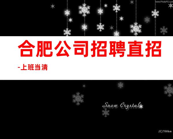合肥公司招聘直招-上班当清