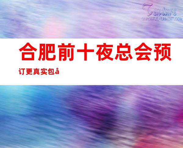 合肥前十夜总会预订 更真实包厢消费一览表