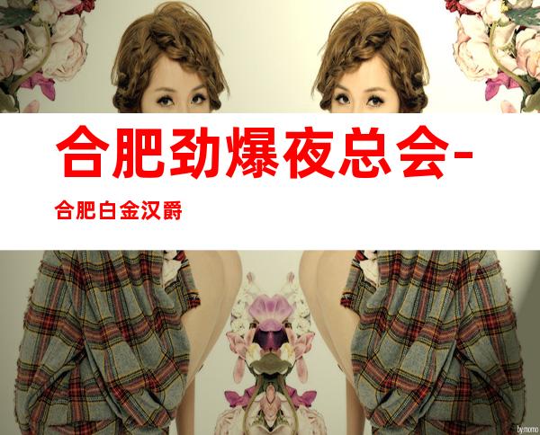 合肥劲爆夜总会-合肥白金汉爵ktv值得一去热门KTV夜总会