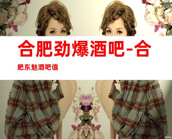 合肥劲爆酒吧-合肥东魅酒吧值得一去热门休闲酒吧