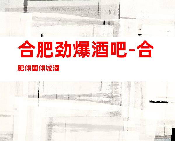 合肥劲爆酒吧-合肥倾国倾城酒吧值得一去热门休闲酒吧