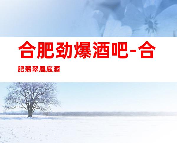 合肥劲爆酒吧-合肥翡翠凰庭酒吧值得一去热门休闲酒吧