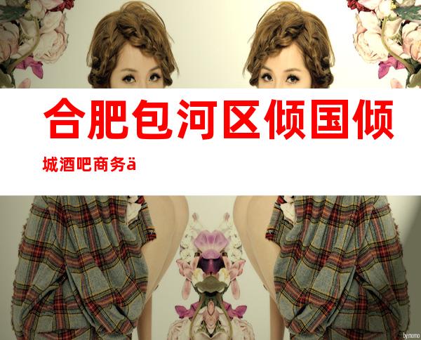 合肥包河区倾国倾城酒吧商务会所排名档次消费情况怎样?