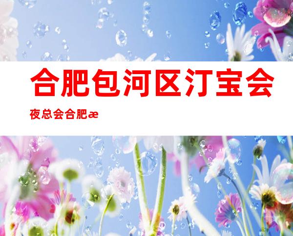 合肥包河区汀宝会夜总会合肥汀宝会预约电话 – 合肥包河商务KTV