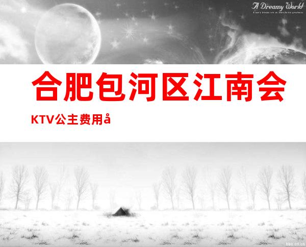 合肥包河区江南会KTV公主费用多少?包厢预定方式。