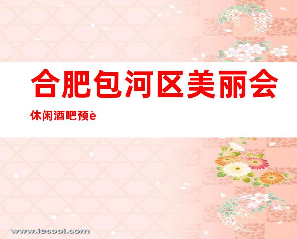 合肥包河区美丽会休闲酒吧预订包厢/人均消费/抵消价格