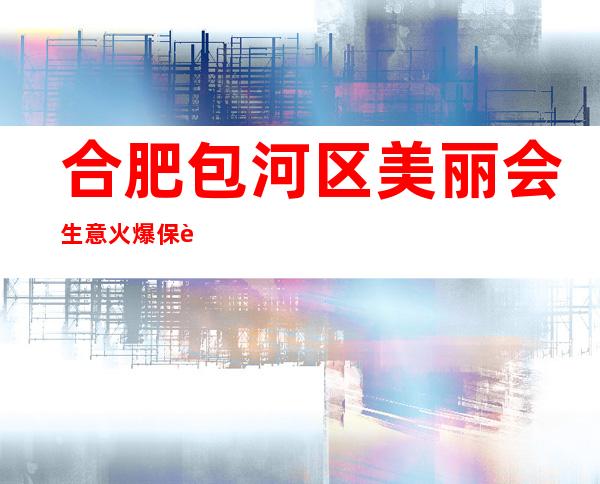 合肥包河区美丽会生意火爆保证上班