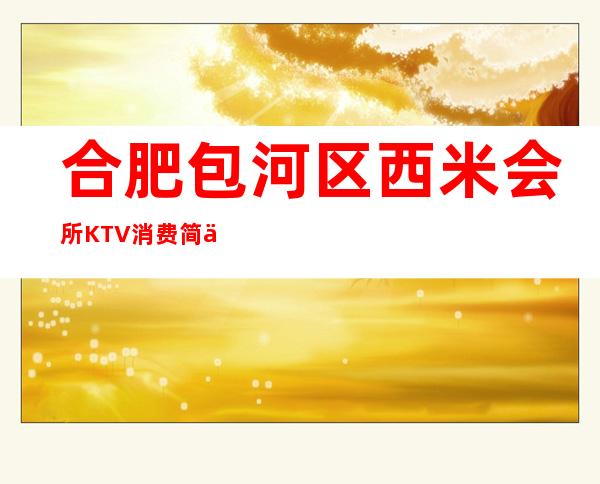 合肥包河区西米会所KTV消费简介,西米会所KTV攻略玩伐。