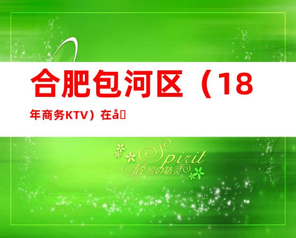 合肥包河区(18年商务KTV)在哪,最小包厢多少。