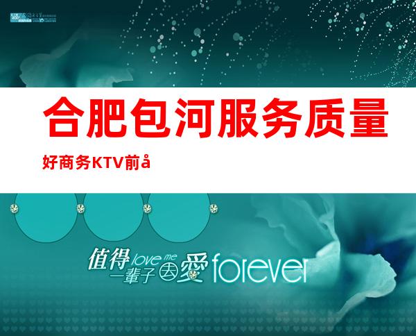 合肥包河服务质量好商务KTV前台订包厢电话 – 合肥包河商务KTV