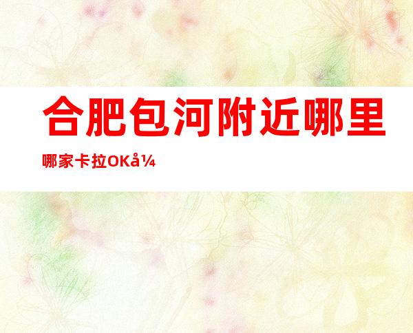 合肥包河附近哪里哪家卡拉OK开门营业了吗 – 合肥包河商务KTV