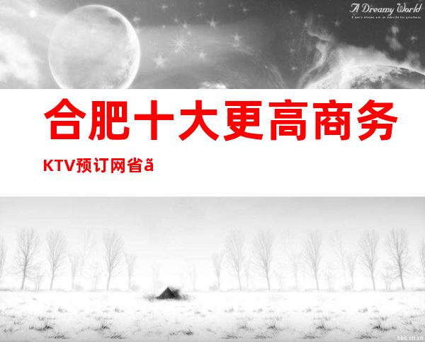合肥十大更高商务KTV/预订网省、省心、便捷