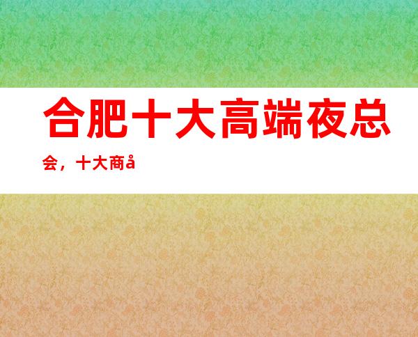 合肥十大高端夜总会，十大商务KTV预订攻略大全