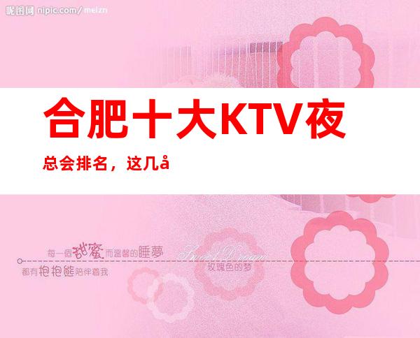 合肥十大KTV夜总会排名，这几家商务会所值得一去