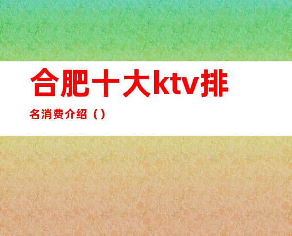 合肥十大ktv排名消费介绍()
