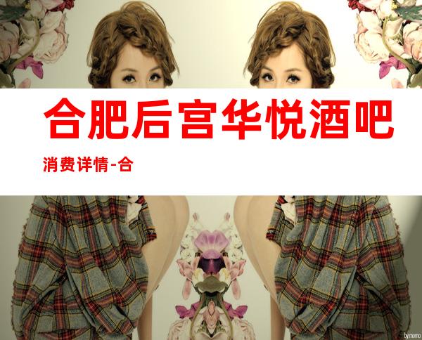 合肥后宫华悦酒吧消费详情-合肥后宫华悦酒吧详细攻略