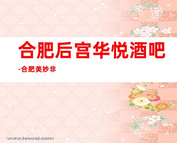 合肥后宫华悦酒吧-合肥美妙非凡的酒吧