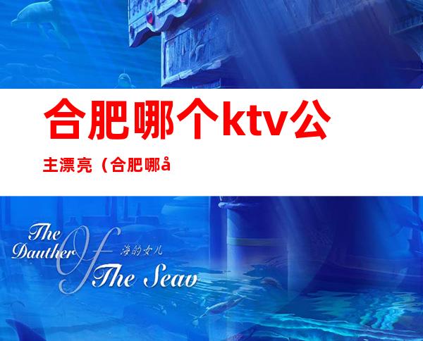 合肥哪个ktv公主漂亮(合肥哪家ktv公主号)
