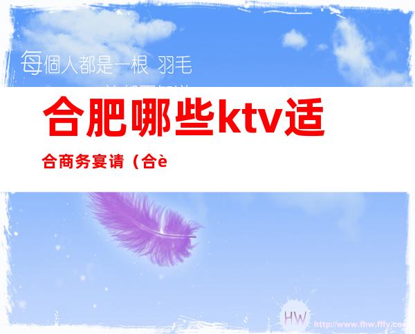 合肥哪些ktv适合商务宴请(合肥有KTV超大包厢么)