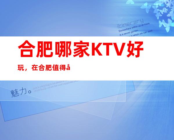 合肥哪家KTV好玩，在合肥值得寻找的好玩KTV一览表