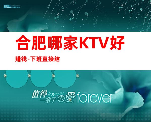 合肥哪家KTV好赚钱-下班直接结钱