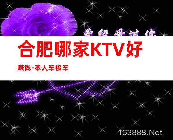 合肥哪家KTV好赚钱-本人车接车送安全可靠