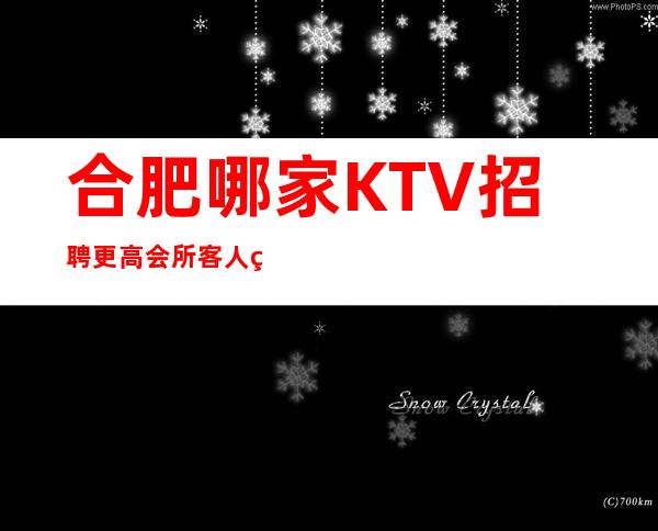 合肥哪家KTV招聘更高会所 客人素质高可兼职