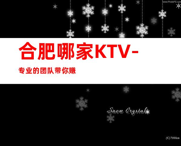 合肥哪家KTV-专业的团队带你赚轻松