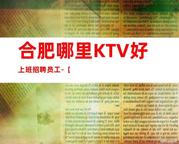合肥哪里KTV好上班招聘员工-【不收任何费用】
