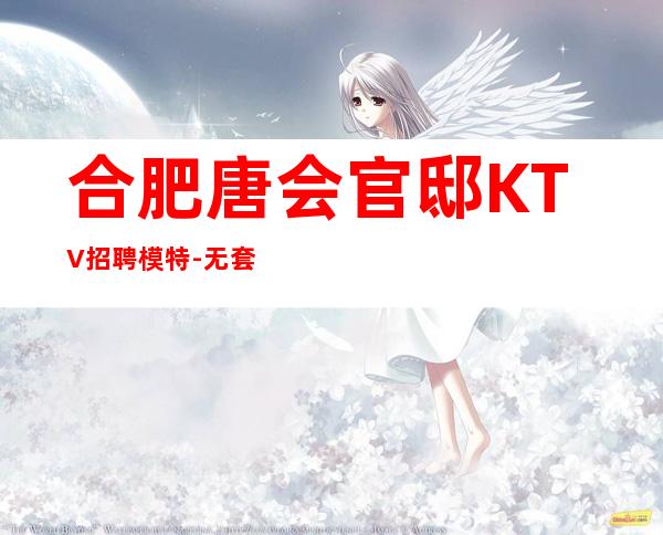 合肥唐会官邸KTV招聘模特-无套路直招