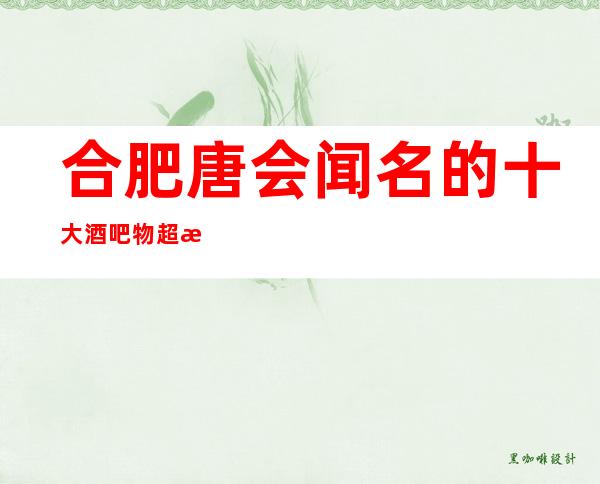 合肥唐会闻名的十大酒吧物超所值
