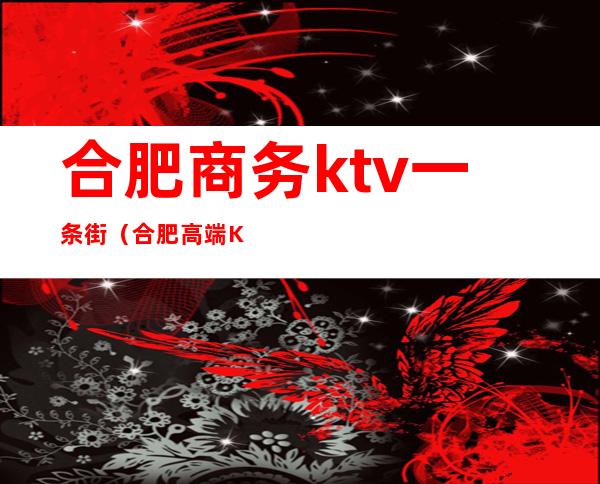 合肥商务ktv一条街(合肥高端KTV)
