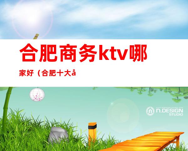 合肥商务ktv哪家好(合肥十大商务KTV)