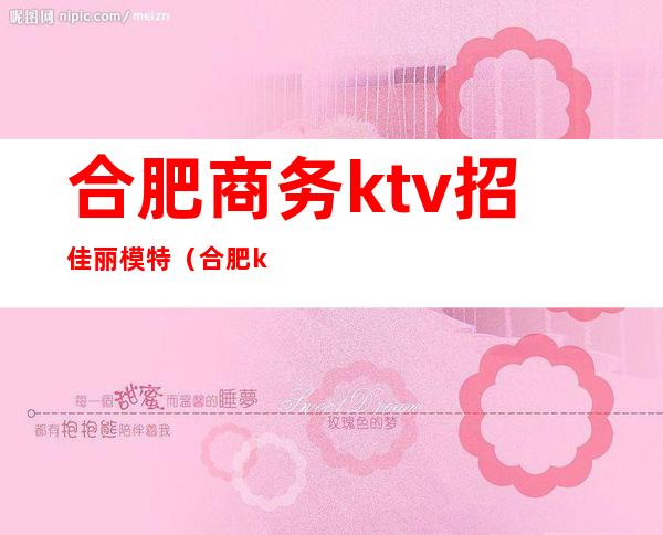 合肥商务ktv招佳丽模特（合肥ktv模特招聘）
