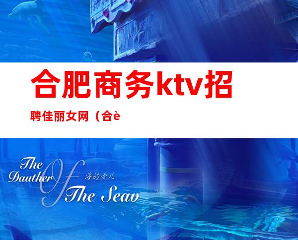合肥商务ktv招聘佳丽女网（合肥KTV最新招聘）
