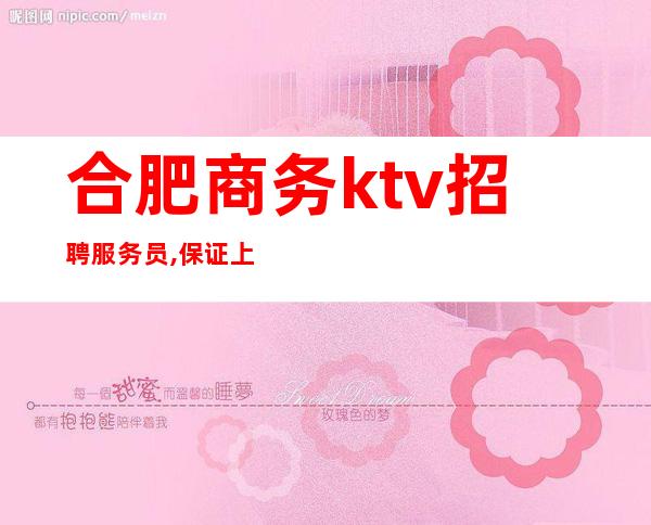 合肥商务ktv招聘服务员,保证上班率-包住宿