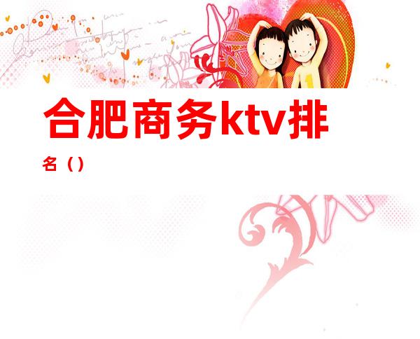 合肥商务ktv排名()
