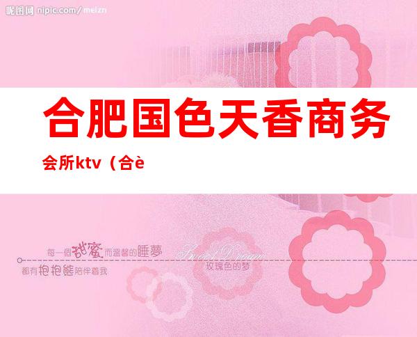 合肥国色天香商务会所ktv(合肥国色天香夜总会地址)