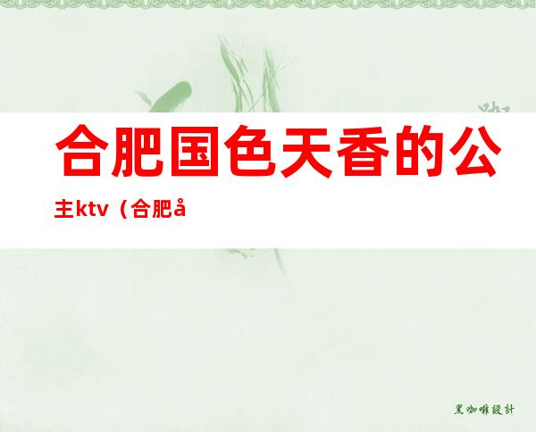 合肥国色天香的公主ktv(合肥国色天香的公主)
