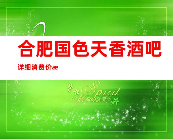 合肥国色天香酒吧详细消费价格,听说漂亮的超多。