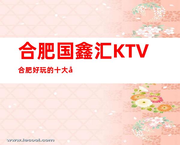 合肥国鑫汇KTV合肥好玩的十大夜总会