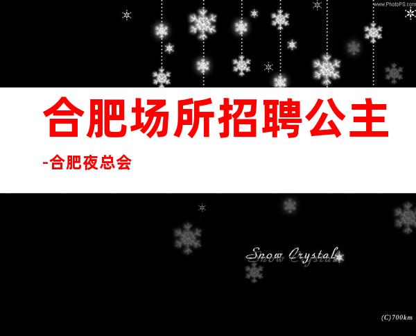 合肥场所招聘公主-合肥夜总会招聘-合肥KTV招聘员工【算】